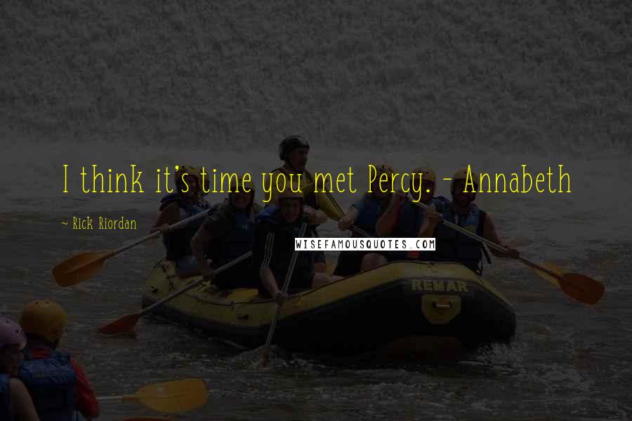 Rick Riordan Quotes: I think it's time you met Percy. - Annabeth