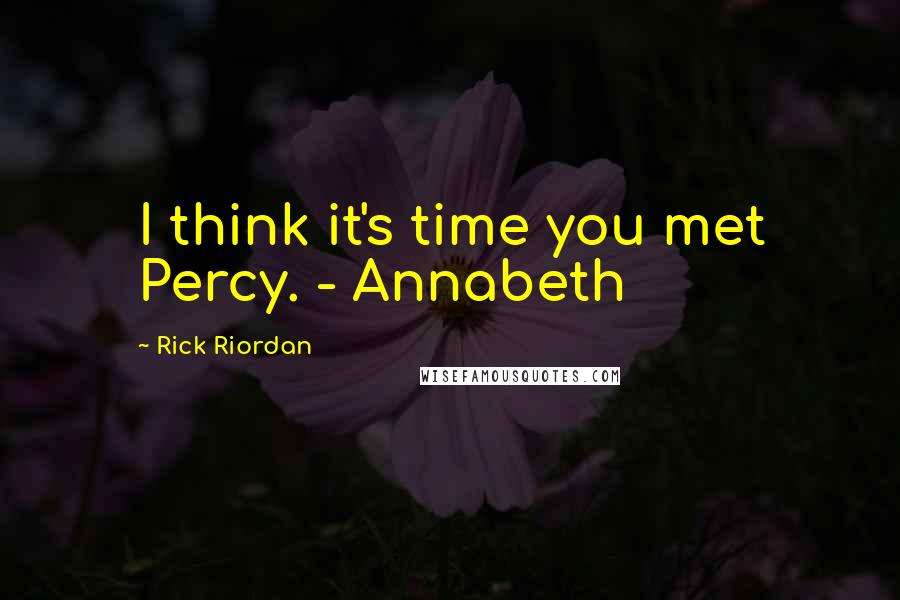 Rick Riordan Quotes: I think it's time you met Percy. - Annabeth