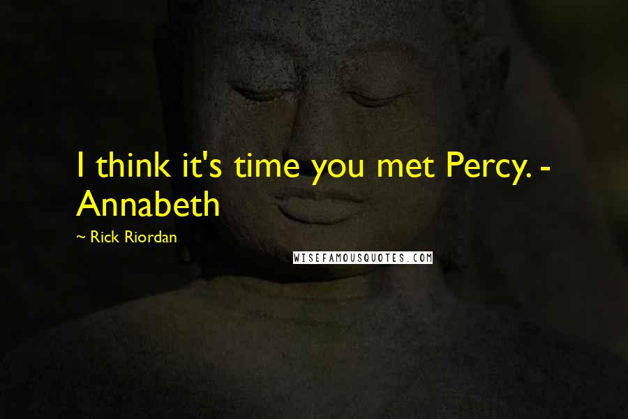 Rick Riordan Quotes: I think it's time you met Percy. - Annabeth