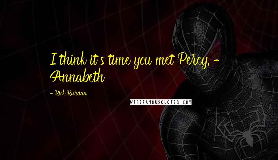 Rick Riordan Quotes: I think it's time you met Percy. - Annabeth