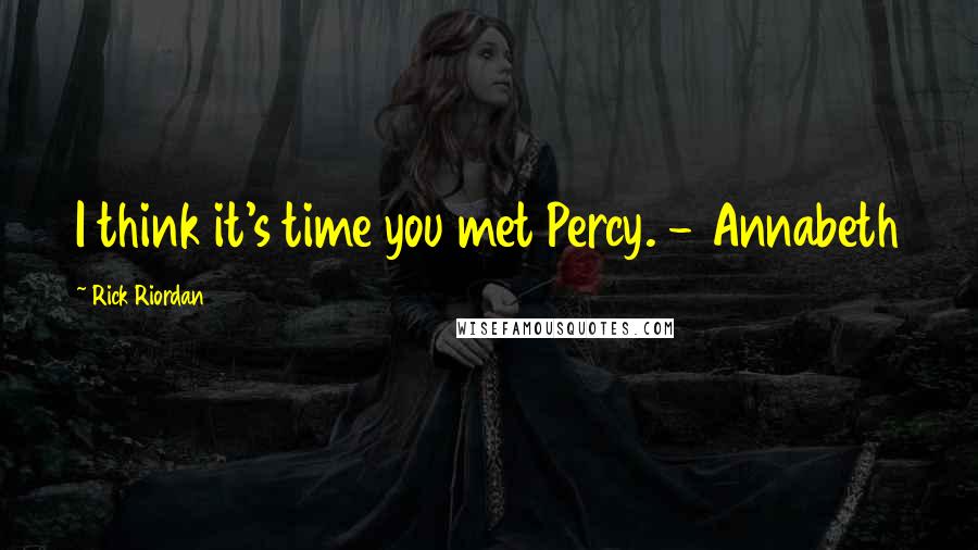 Rick Riordan Quotes: I think it's time you met Percy. - Annabeth