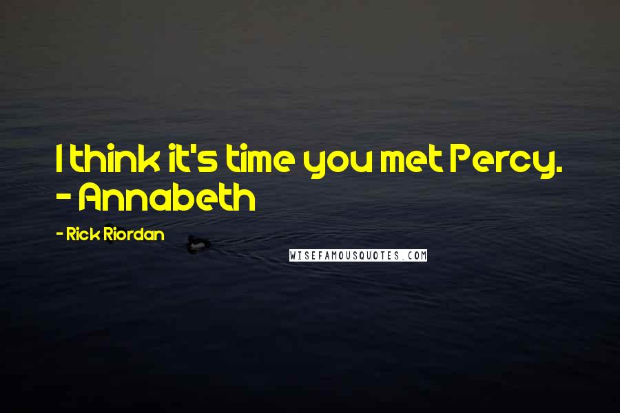 Rick Riordan Quotes: I think it's time you met Percy. - Annabeth
