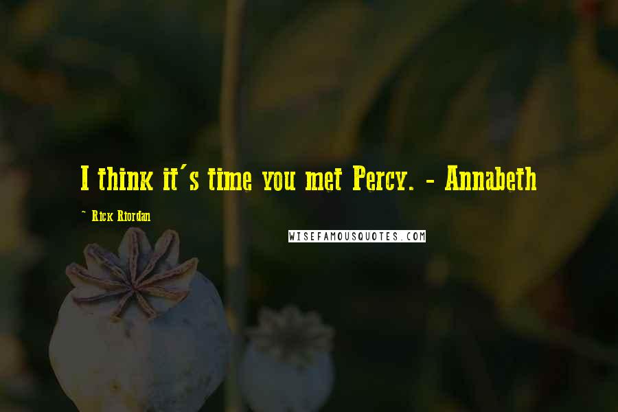 Rick Riordan Quotes: I think it's time you met Percy. - Annabeth