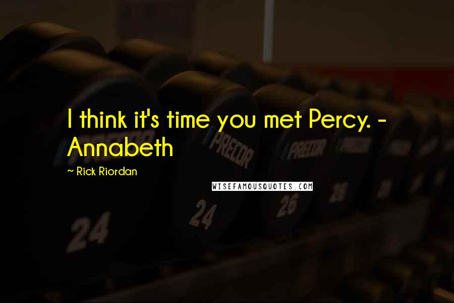 Rick Riordan Quotes: I think it's time you met Percy. - Annabeth