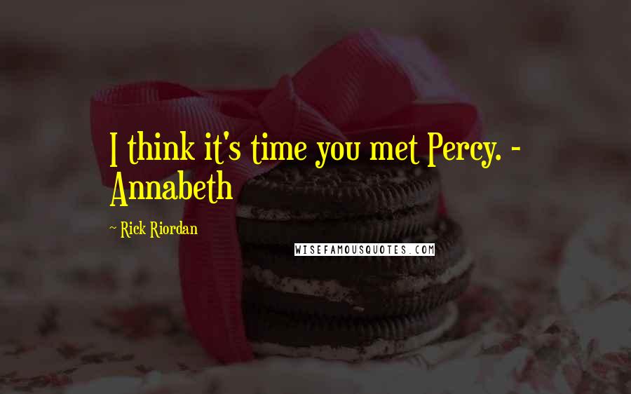 Rick Riordan Quotes: I think it's time you met Percy. - Annabeth