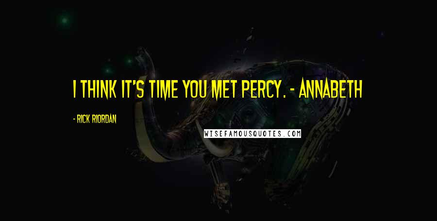 Rick Riordan Quotes: I think it's time you met Percy. - Annabeth
