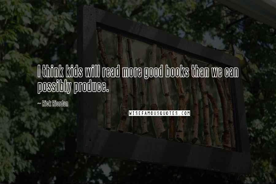 Rick Riordan Quotes: I think kids will read more good books than we can possibly produce.