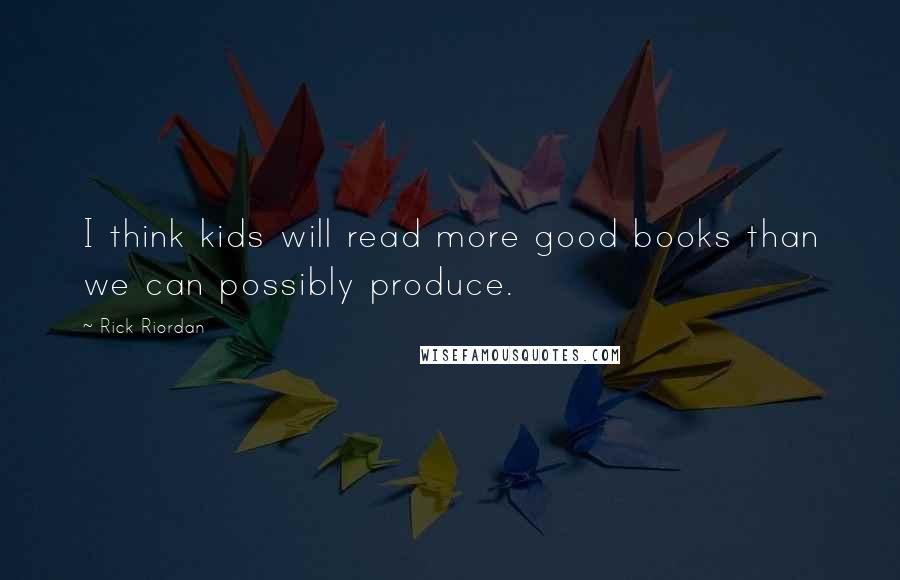 Rick Riordan Quotes: I think kids will read more good books than we can possibly produce.