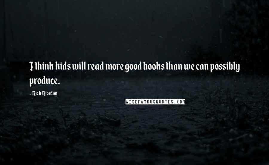 Rick Riordan Quotes: I think kids will read more good books than we can possibly produce.