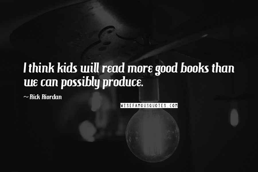 Rick Riordan Quotes: I think kids will read more good books than we can possibly produce.