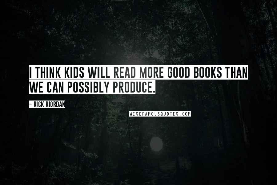 Rick Riordan Quotes: I think kids will read more good books than we can possibly produce.