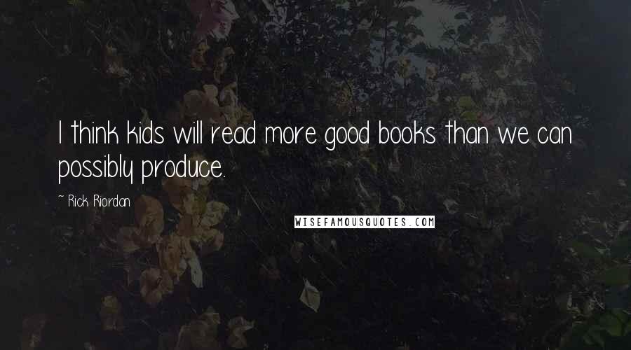 Rick Riordan Quotes: I think kids will read more good books than we can possibly produce.