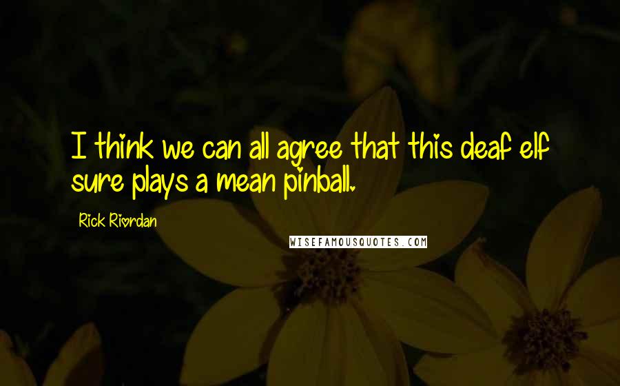 Rick Riordan Quotes: I think we can all agree that this deaf elf sure plays a mean pinball.