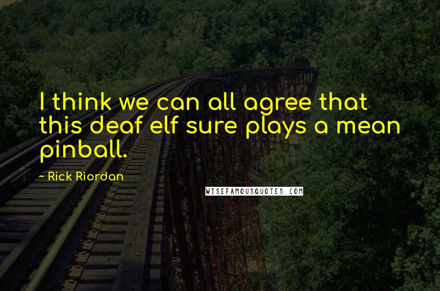 Rick Riordan Quotes: I think we can all agree that this deaf elf sure plays a mean pinball.