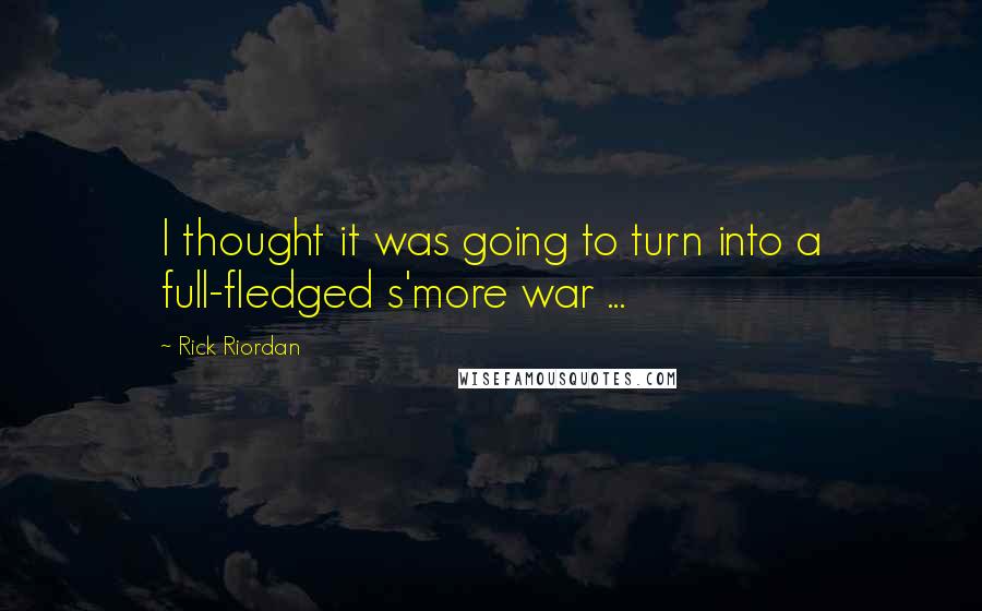 Rick Riordan Quotes: I thought it was going to turn into a full-fledged s'more war ...