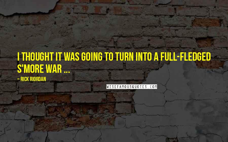 Rick Riordan Quotes: I thought it was going to turn into a full-fledged s'more war ...