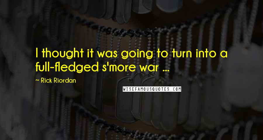 Rick Riordan Quotes: I thought it was going to turn into a full-fledged s'more war ...