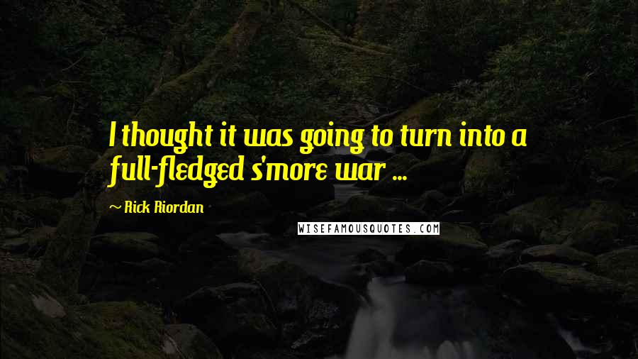 Rick Riordan Quotes: I thought it was going to turn into a full-fledged s'more war ...