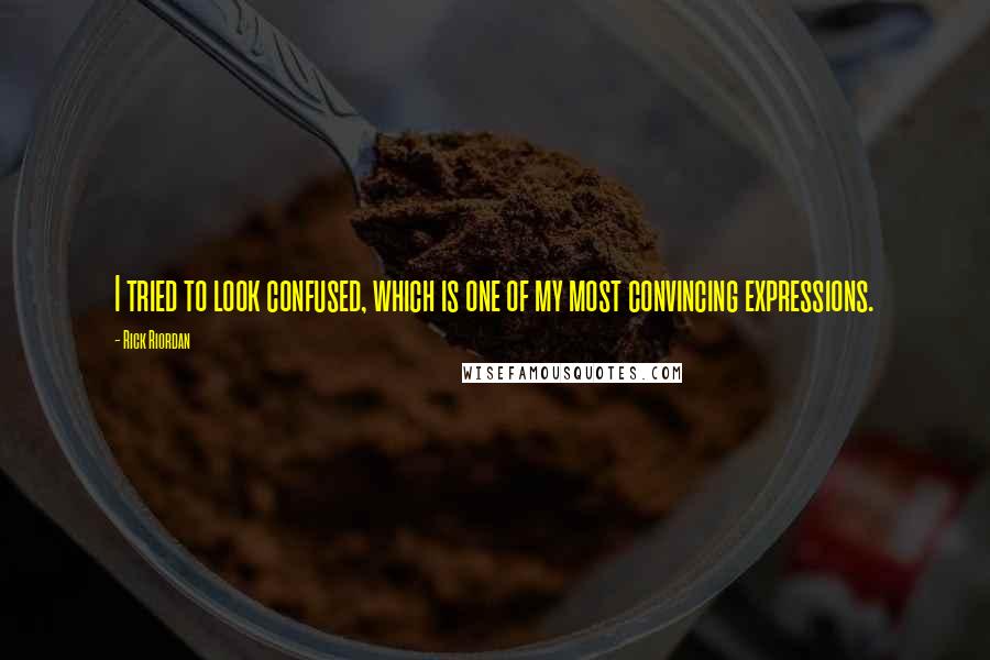 Rick Riordan Quotes: I tried to look confused, which is one of my most convincing expressions.
