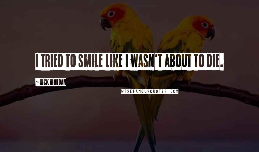 Rick Riordan Quotes: I tried to smile like I wasn't about to die.