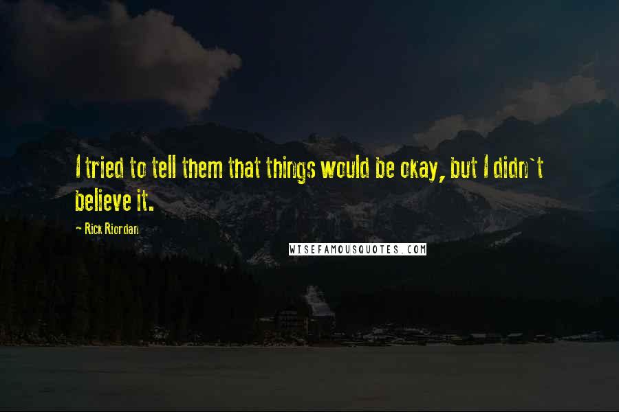 Rick Riordan Quotes: I tried to tell them that things would be okay, but I didn't believe it.