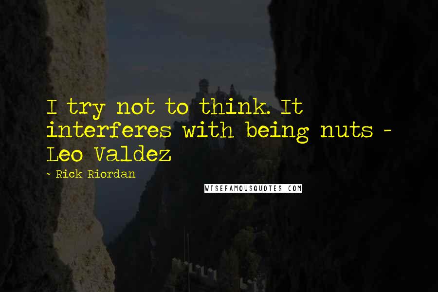 Rick Riordan Quotes: I try not to think. It interferes with being nuts - Leo Valdez