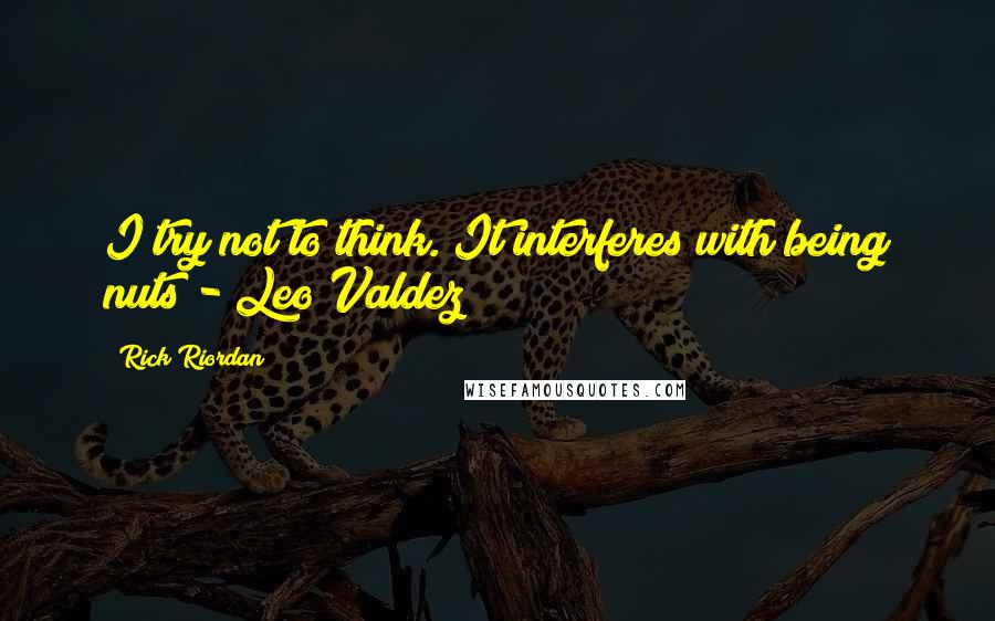 Rick Riordan Quotes: I try not to think. It interferes with being nuts - Leo Valdez