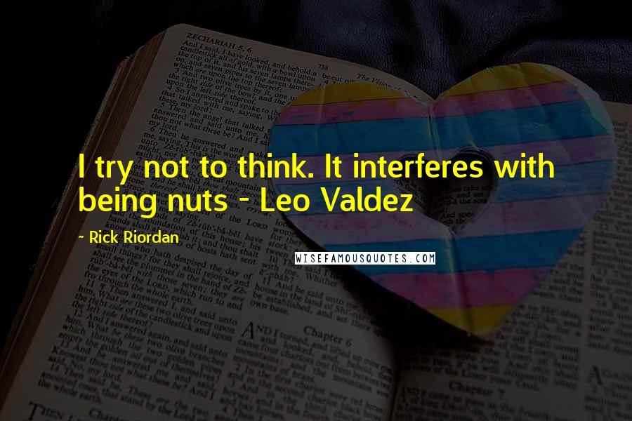 Rick Riordan Quotes: I try not to think. It interferes with being nuts - Leo Valdez