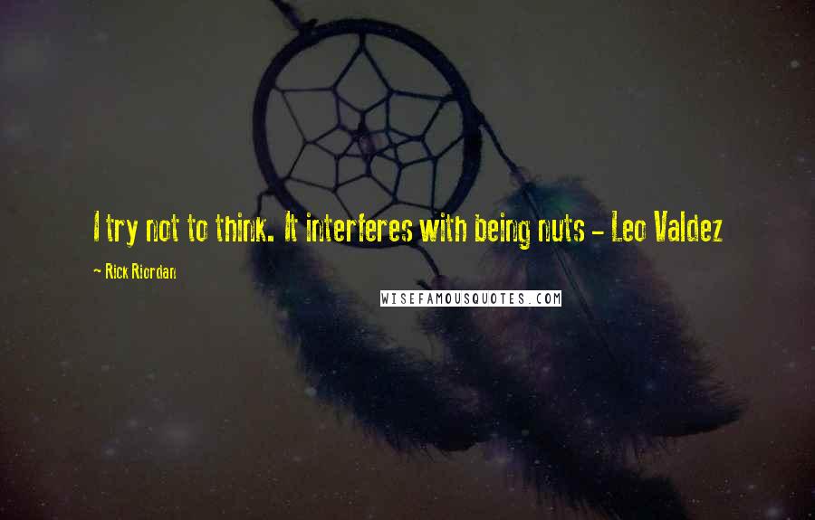 Rick Riordan Quotes: I try not to think. It interferes with being nuts - Leo Valdez