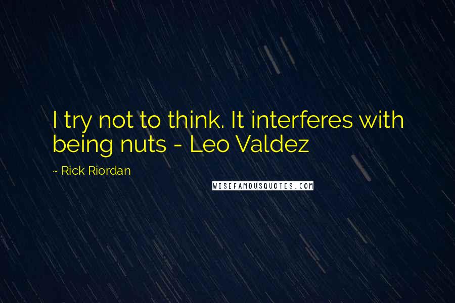 Rick Riordan Quotes: I try not to think. It interferes with being nuts - Leo Valdez