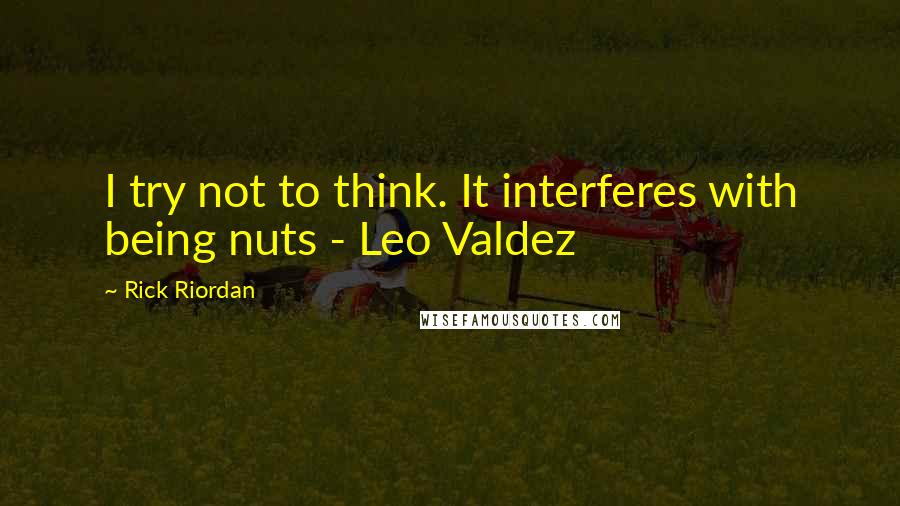Rick Riordan Quotes: I try not to think. It interferes with being nuts - Leo Valdez