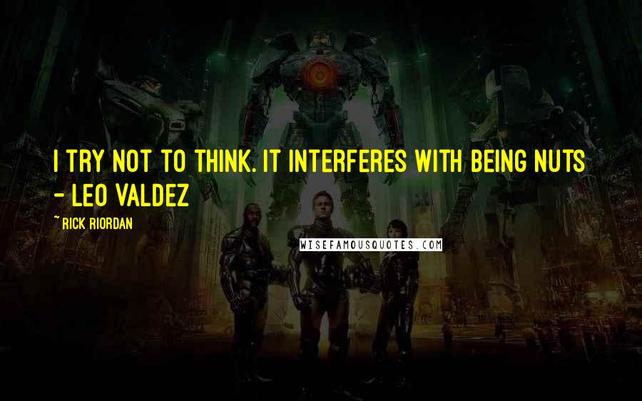 Rick Riordan Quotes: I try not to think. It interferes with being nuts - Leo Valdez