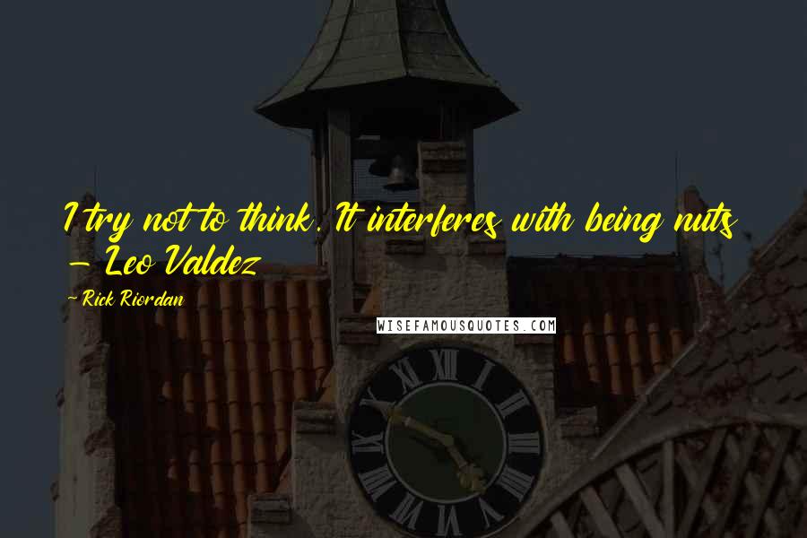 Rick Riordan Quotes: I try not to think. It interferes with being nuts - Leo Valdez