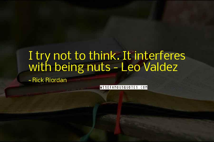 Rick Riordan Quotes: I try not to think. It interferes with being nuts - Leo Valdez