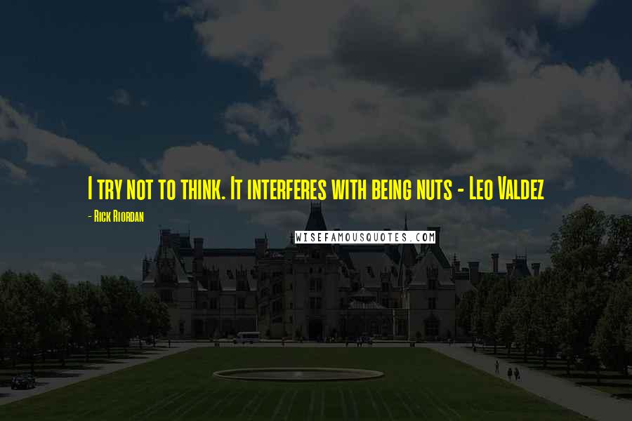 Rick Riordan Quotes: I try not to think. It interferes with being nuts - Leo Valdez