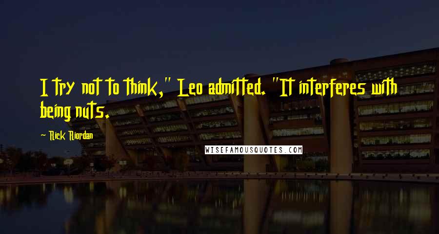 Rick Riordan Quotes: I try not to think," Leo admitted. "It interferes with being nuts.