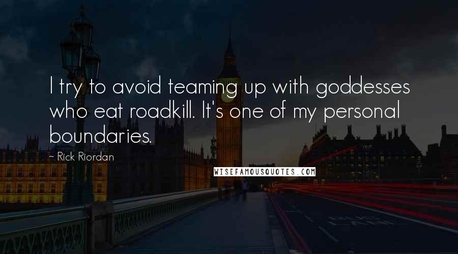 Rick Riordan Quotes: I try to avoid teaming up with goddesses who eat roadkill. It's one of my personal boundaries.