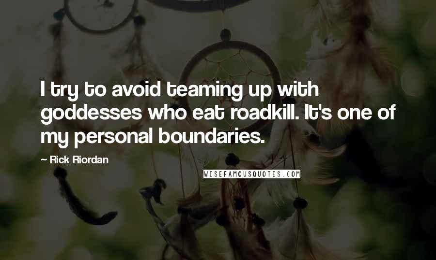 Rick Riordan Quotes: I try to avoid teaming up with goddesses who eat roadkill. It's one of my personal boundaries.