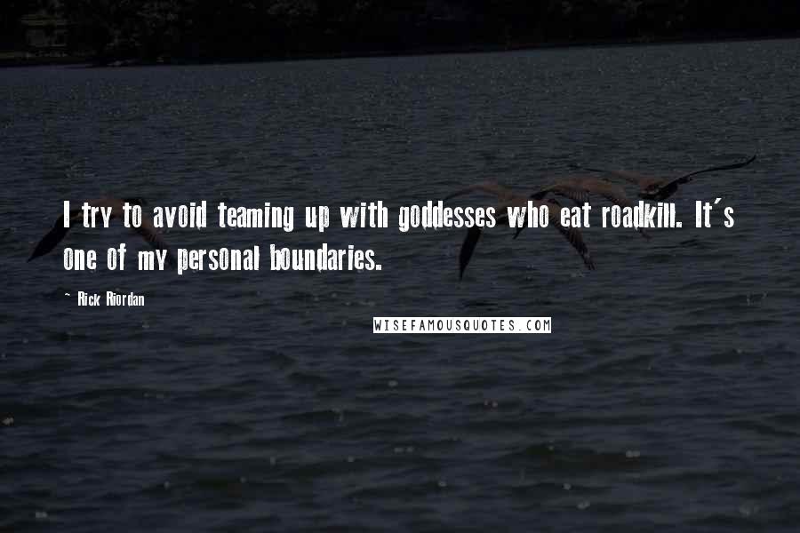 Rick Riordan Quotes: I try to avoid teaming up with goddesses who eat roadkill. It's one of my personal boundaries.