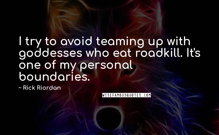 Rick Riordan Quotes: I try to avoid teaming up with goddesses who eat roadkill. It's one of my personal boundaries.