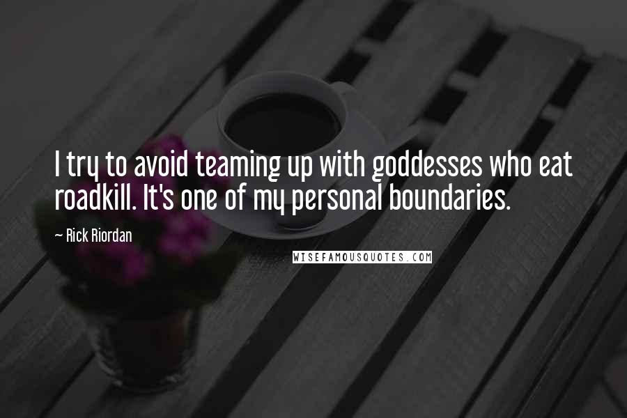 Rick Riordan Quotes: I try to avoid teaming up with goddesses who eat roadkill. It's one of my personal boundaries.