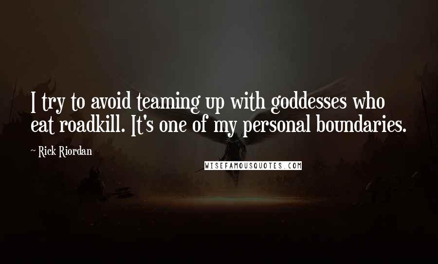 Rick Riordan Quotes: I try to avoid teaming up with goddesses who eat roadkill. It's one of my personal boundaries.