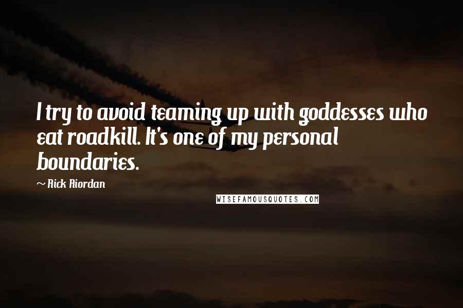 Rick Riordan Quotes: I try to avoid teaming up with goddesses who eat roadkill. It's one of my personal boundaries.