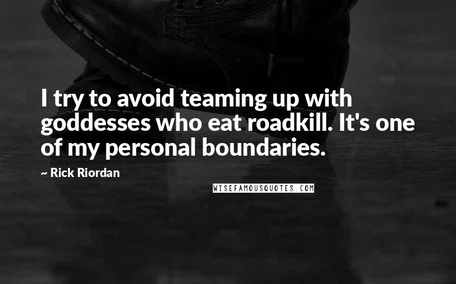 Rick Riordan Quotes: I try to avoid teaming up with goddesses who eat roadkill. It's one of my personal boundaries.