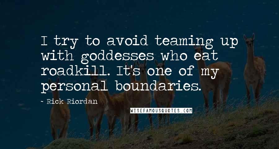 Rick Riordan Quotes: I try to avoid teaming up with goddesses who eat roadkill. It's one of my personal boundaries.