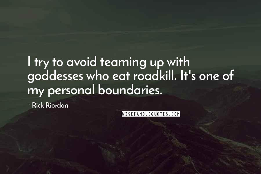 Rick Riordan Quotes: I try to avoid teaming up with goddesses who eat roadkill. It's one of my personal boundaries.