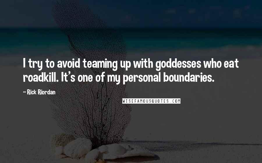 Rick Riordan Quotes: I try to avoid teaming up with goddesses who eat roadkill. It's one of my personal boundaries.