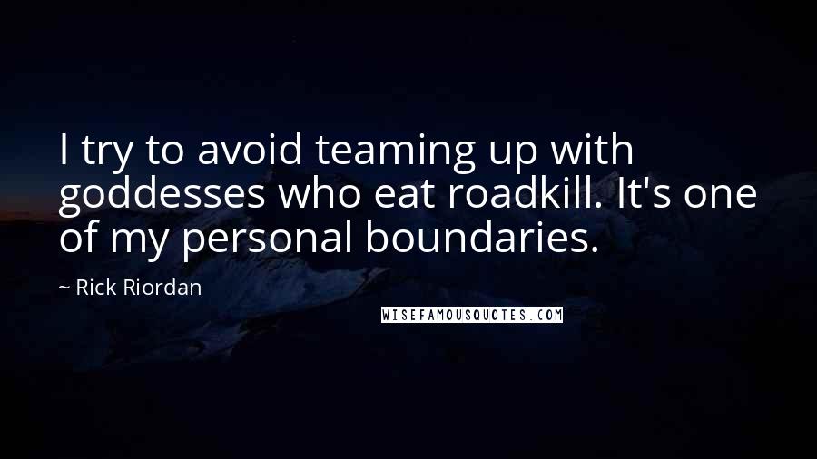 Rick Riordan Quotes: I try to avoid teaming up with goddesses who eat roadkill. It's one of my personal boundaries.