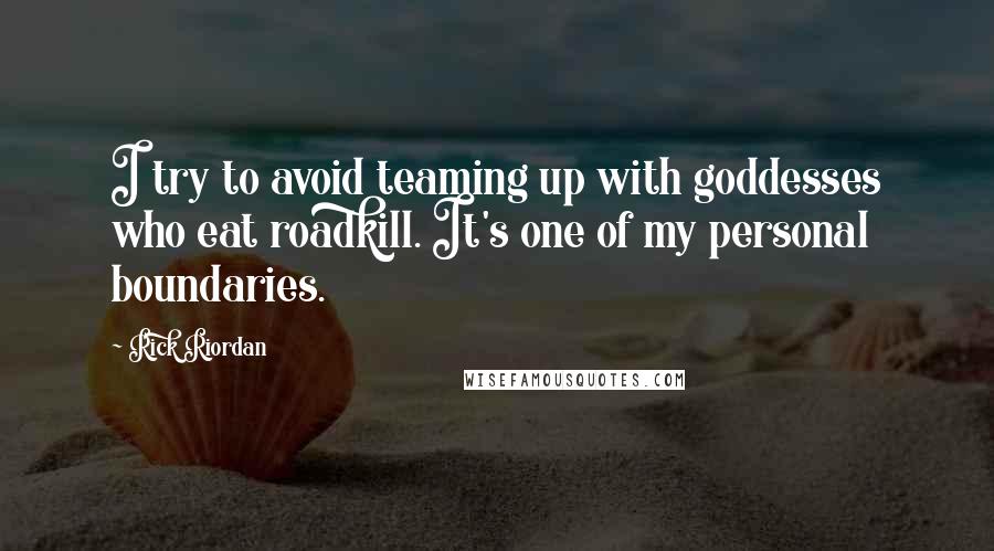 Rick Riordan Quotes: I try to avoid teaming up with goddesses who eat roadkill. It's one of my personal boundaries.