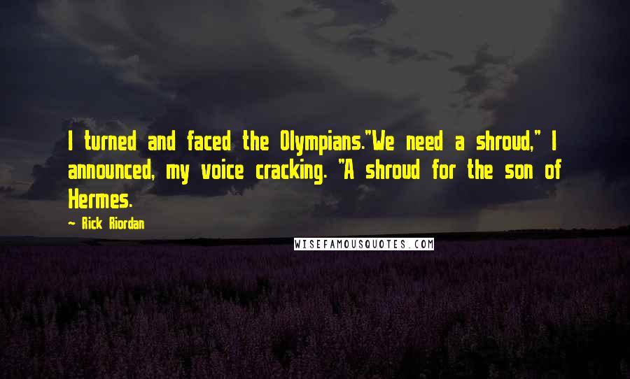 Rick Riordan Quotes: I turned and faced the Olympians."We need a shroud," I announced, my voice cracking. "A shroud for the son of Hermes.